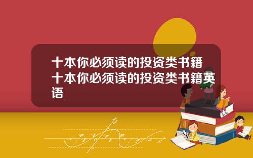 十本你必须读的投资类书籍十本你必须读的投资类书籍英语