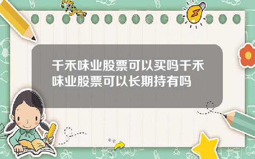 千禾味业股票可以买吗千禾味业股票可以长期持有吗