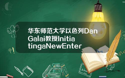 华东师范大学以色列DanGalai教授InitiatingaNewEnterprise创业专题讲座精彩开讲