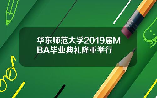 华东师范大学2019届MBA毕业典礼隆重举行