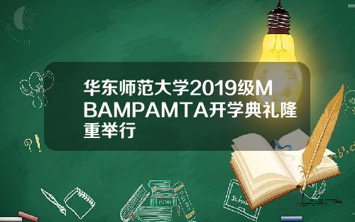 华东师范大学2019级MBAMPAMTA开学典礼隆重举行
