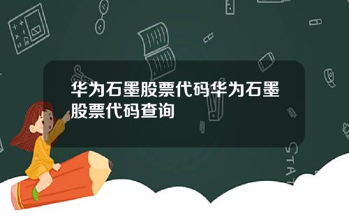 华为石墨股票代码华为石墨股票代码查询
