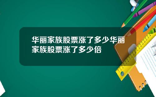 华丽家族股票涨了多少华丽家族股票涨了多少倍