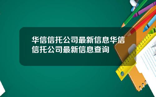 华信信托公司最新信息华信信托公司最新信息查询