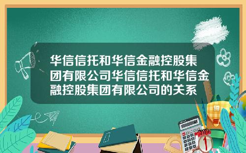 华信信托和华信金融控股集团有限公司华信信托和华信金融控股集团有限公司的关系