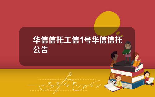 华信信托工信1号华信信托公告