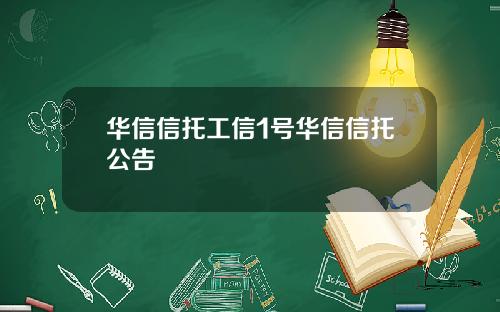 华信信托工信1号华信信托公告