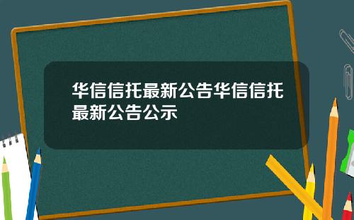 华信信托最新公告华信信托最新公告公示