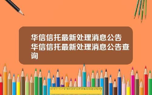 华信信托最新处理消息公告华信信托最新处理消息公告查询