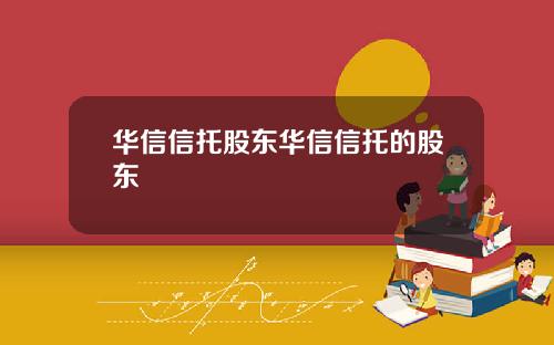 华信信托股东华信信托的股东