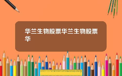 华兰生物股票华兰生物股票华
