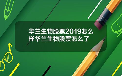 华兰生物股票2019怎么样华兰生物股票怎么了