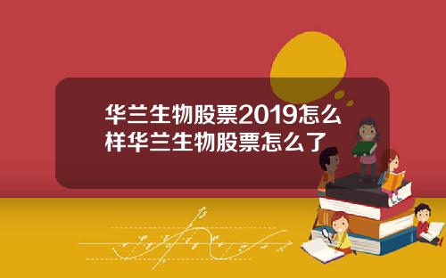 华兰生物股票2019怎么样华兰生物股票怎么了