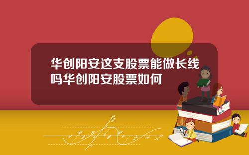 华创阳安这支股票能做长线吗华创阳安股票如何