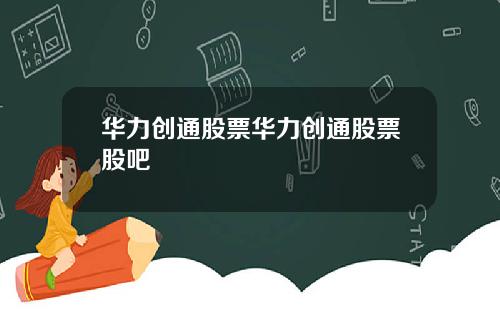 华力创通股票华力创通股票股吧