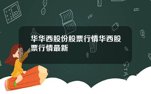 华华西股份股票行情华西股票行情最新