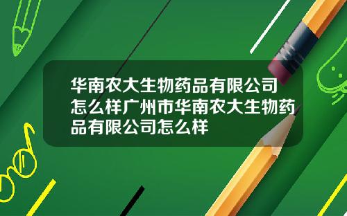 华南农大生物药品有限公司怎么样广州市华南农大生物药品有限公司怎么样