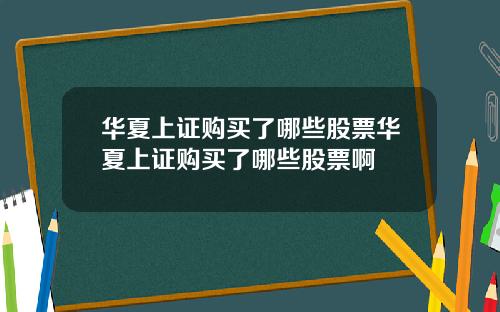 华夏上证购买了哪些股票华夏上证购买了哪些股票啊