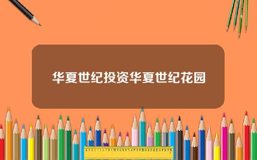 华夏世纪投资华夏世纪花园