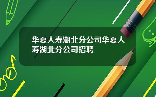 华夏人寿湖北分公司华夏人寿湖北分公司招聘