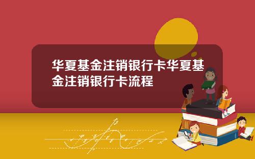 华夏基金注销银行卡华夏基金注销银行卡流程