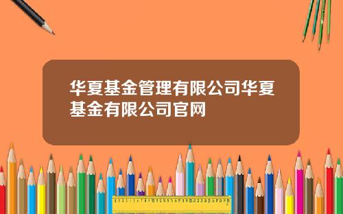 华夏基金管理有限公司华夏基金有限公司官网
