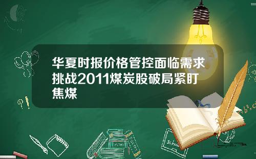 华夏时报价格管控面临需求挑战2011煤炭股破局紧盯焦煤