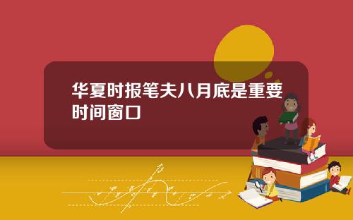华夏时报笔夫八月底是重要时间窗口
