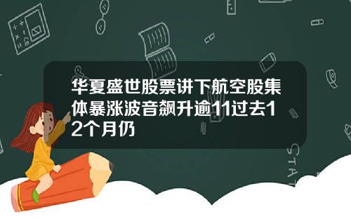 华夏盛世股票讲下航空股集体暴涨波音飙升逾11过去12个月仍