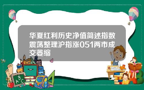华夏红利历史净值简述指数震荡整理沪指涨051两市成交萎缩