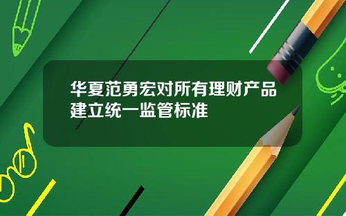 华夏范勇宏对所有理财产品建立统一监管标准