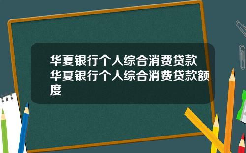 华夏银行个人综合消费贷款华夏银行个人综合消费贷款额度