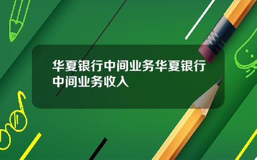 华夏银行中间业务华夏银行中间业务收入