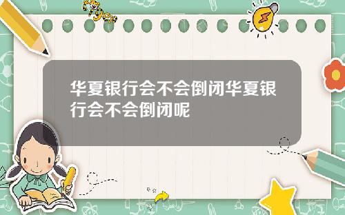 华夏银行会不会倒闭华夏银行会不会倒闭呢
