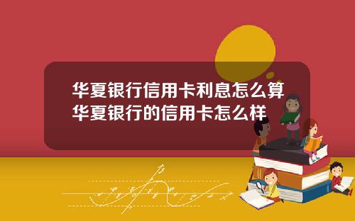 华夏银行信用卡利息怎么算华夏银行的信用卡怎么样
