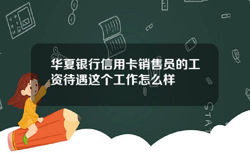 华夏银行信用卡销售员的工资待遇这个工作怎么样