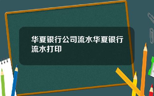 华夏银行公司流水华夏银行流水打印