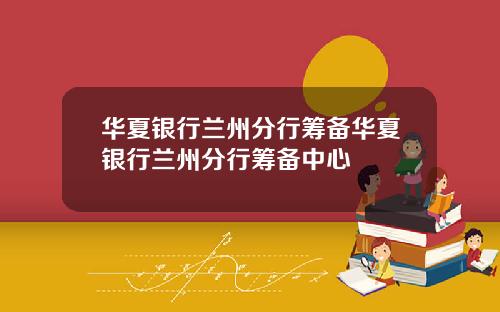 华夏银行兰州分行筹备华夏银行兰州分行筹备中心