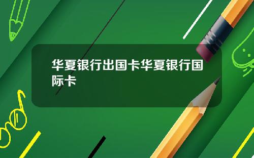 华夏银行出国卡华夏银行国际卡
