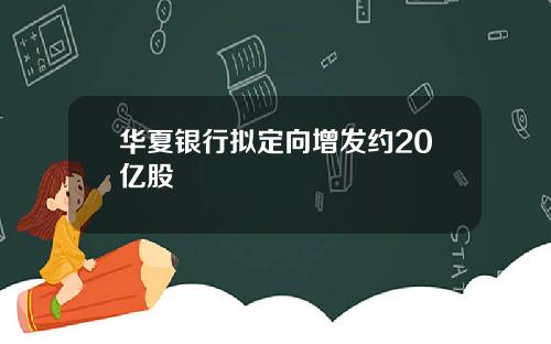 华夏银行拟定向增发约20亿股
