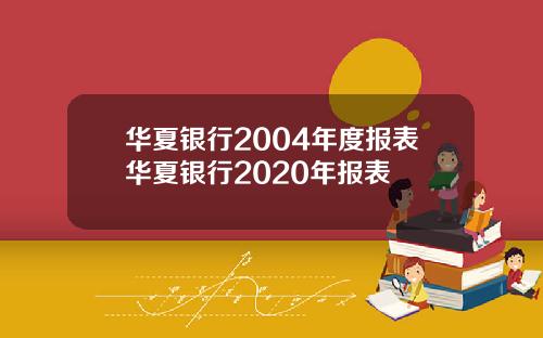 华夏银行2004年度报表华夏银行2020年报表