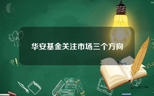 华安基金关注市场三个方向