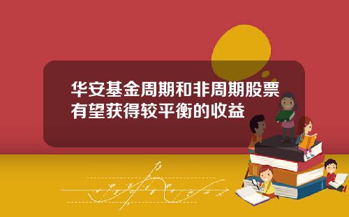 华安基金周期和非周期股票有望获得较平衡的收益
