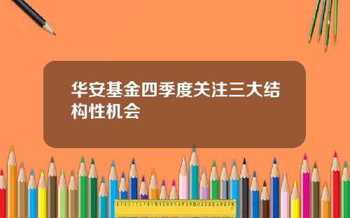 华安基金四季度关注三大结构性机会