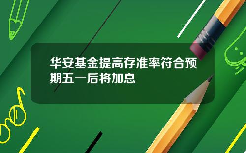 华安基金提高存准率符合预期五一后将加息