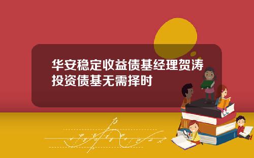 华安稳定收益债基经理贺涛投资债基无需择时