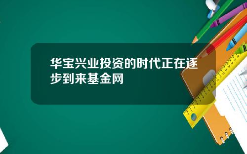 华宝兴业投资的时代正在逐步到来基金网