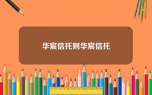 华宸信托则华宸信托