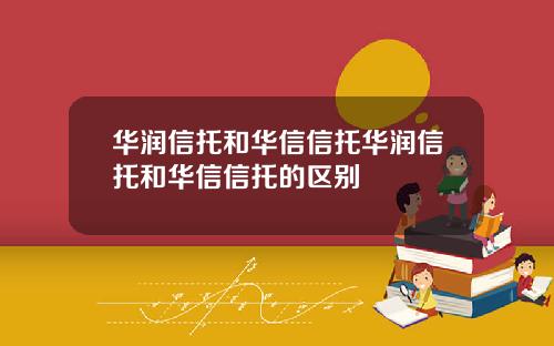 华润信托和华信信托华润信托和华信信托的区别