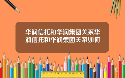 华润信托和华润集团关系华润信托和华润集团关系如何